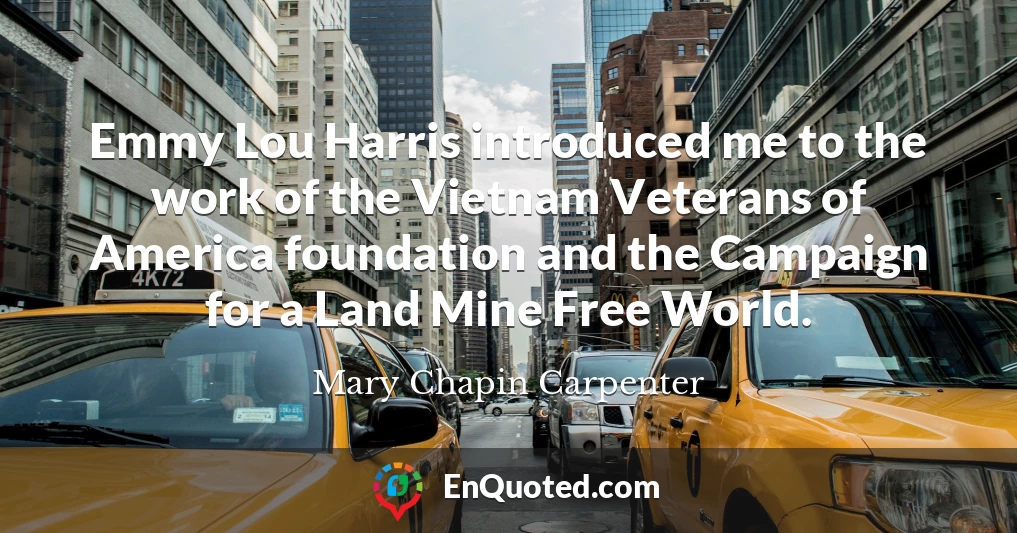Emmy Lou Harris introduced me to the work of the Vietnam Veterans of America foundation and the Campaign for a Land Mine Free World.