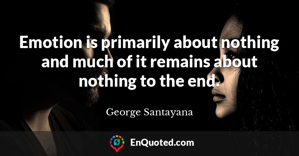 Emotion is primarily about nothing and much of it remains about nothing to the end.