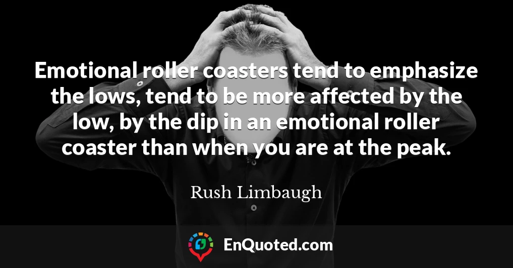 Emotional roller coasters tend to emphasize the lows, tend to be more affected by the low, by the dip in an emotional roller coaster than when you are at the peak.