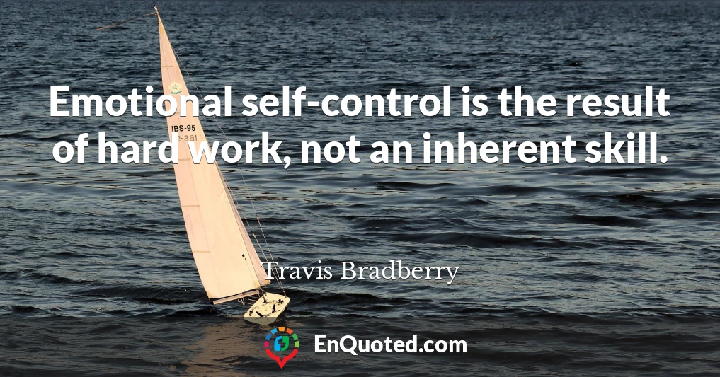 Emotional self-control is the result of hard work, not an inherent skill.