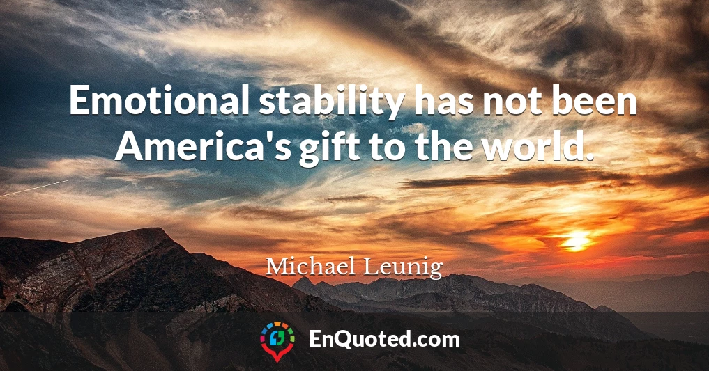 Emotional stability has not been America's gift to the world.