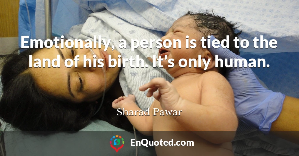 Emotionally, a person is tied to the land of his birth. It's only human.