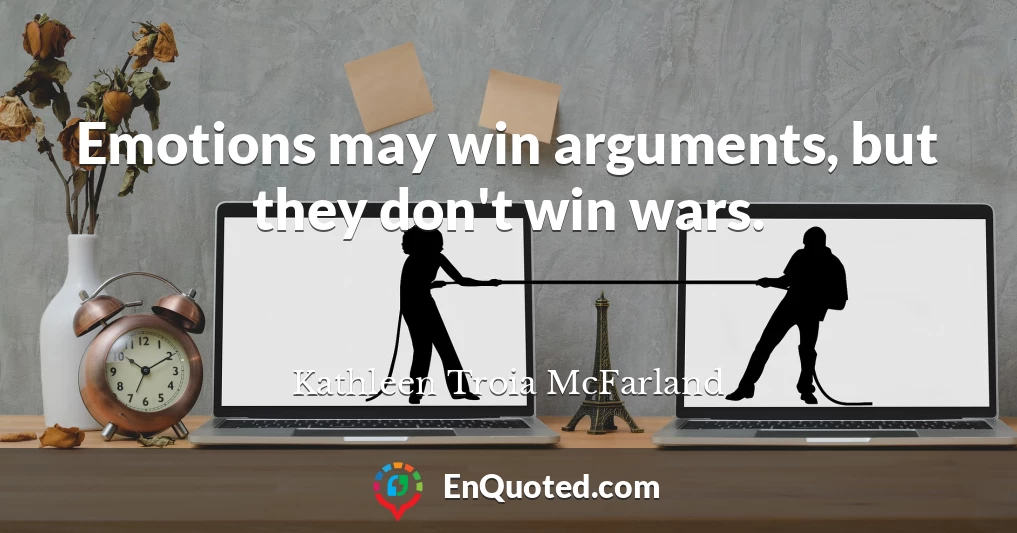 Emotions may win arguments, but they don't win wars.