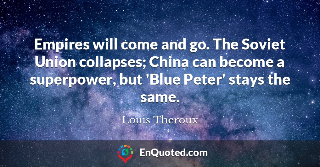 Empires will come and go. The Soviet Union collapses; China can become a superpower, but 'Blue Peter' stays the same.