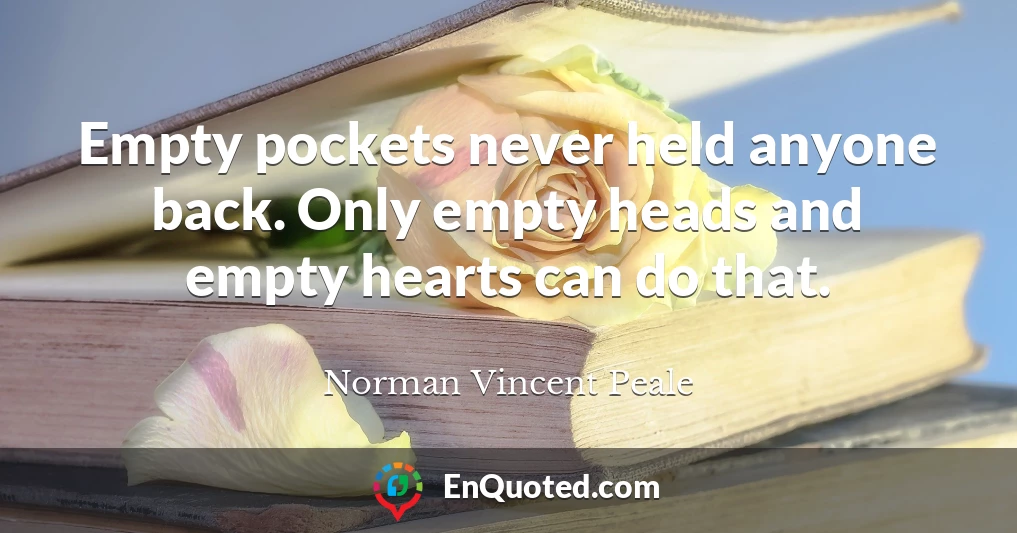 Empty pockets never held anyone back. Only empty heads and empty hearts can do that.