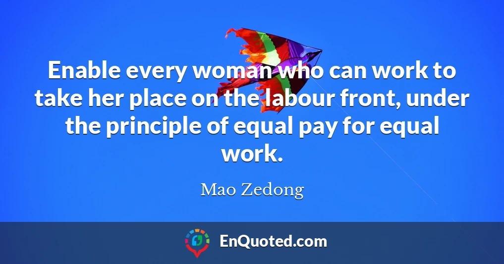 Enable every woman who can work to take her place on the labour front, under the principle of equal pay for equal work.