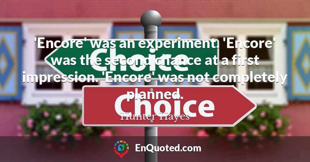 'Encore' was an experiment. 'Encore' was the second chance at a first impression. 'Encore' was not completely planned.