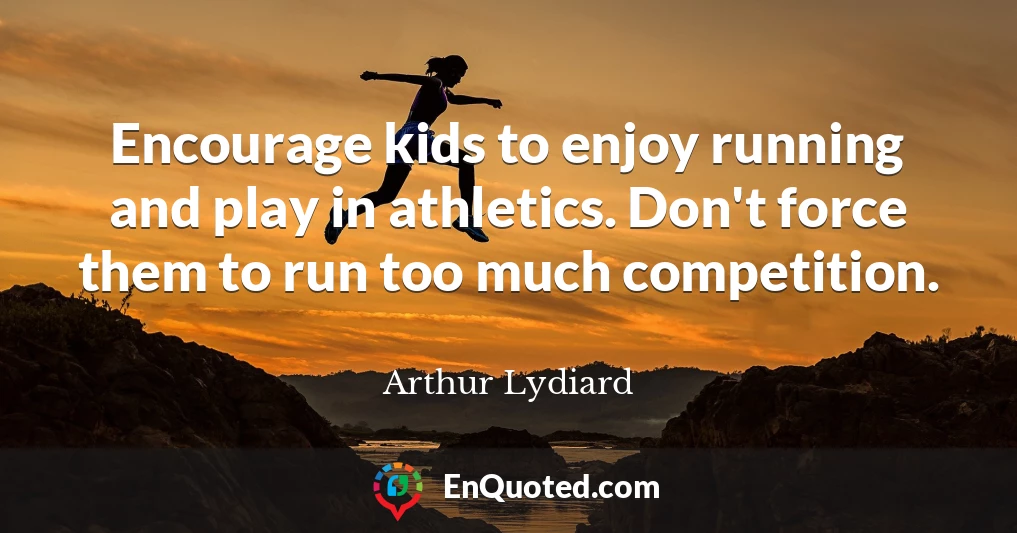 Encourage kids to enjoy running and play in athletics. Don't force them to run too much competition.