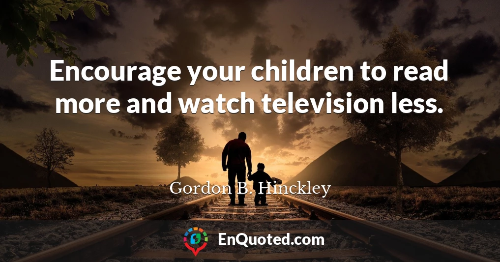 Encourage your children to read more and watch television less.