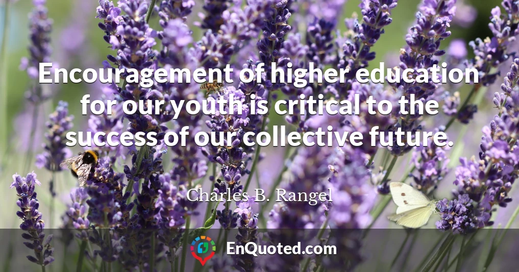 Encouragement of higher education for our youth is critical to the success of our collective future.