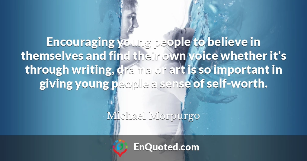 Encouraging young people to believe in themselves and find their own voice whether it's through writing, drama or art is so important in giving young people a sense of self-worth.
