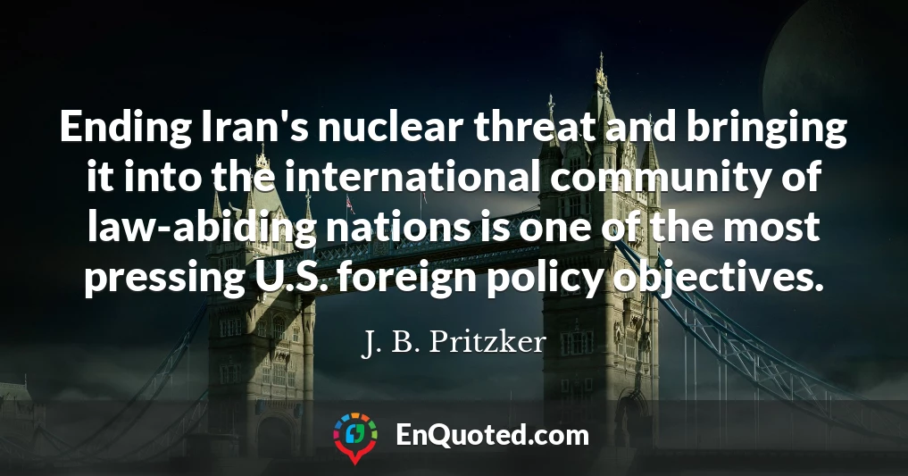 Ending Iran's nuclear threat and bringing it into the international community of law-abiding nations is one of the most pressing U.S. foreign policy objectives.