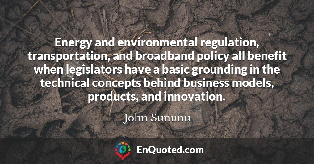 Energy and environmental regulation, transportation, and broadband policy all benefit when legislators have a basic grounding in the technical concepts behind business models, products, and innovation.
