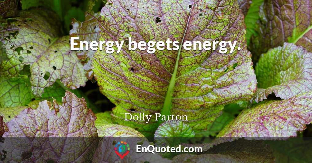 Energy begets energy.