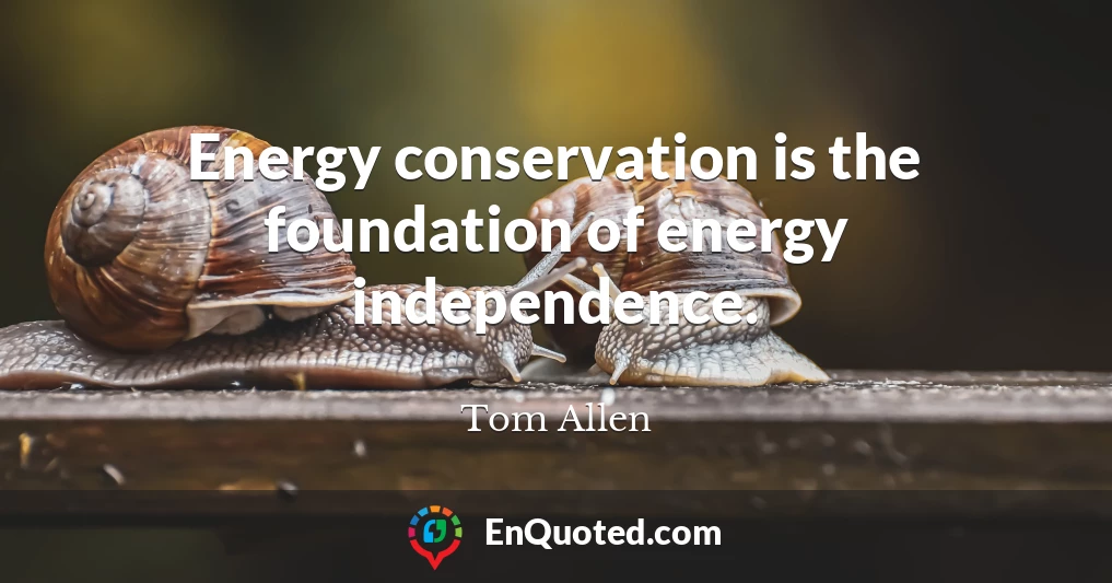 Energy conservation is the foundation of energy independence.