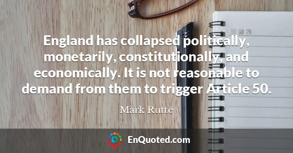 England has collapsed politically, monetarily, constitutionally, and economically. It is not reasonable to demand from them to trigger Article 50.