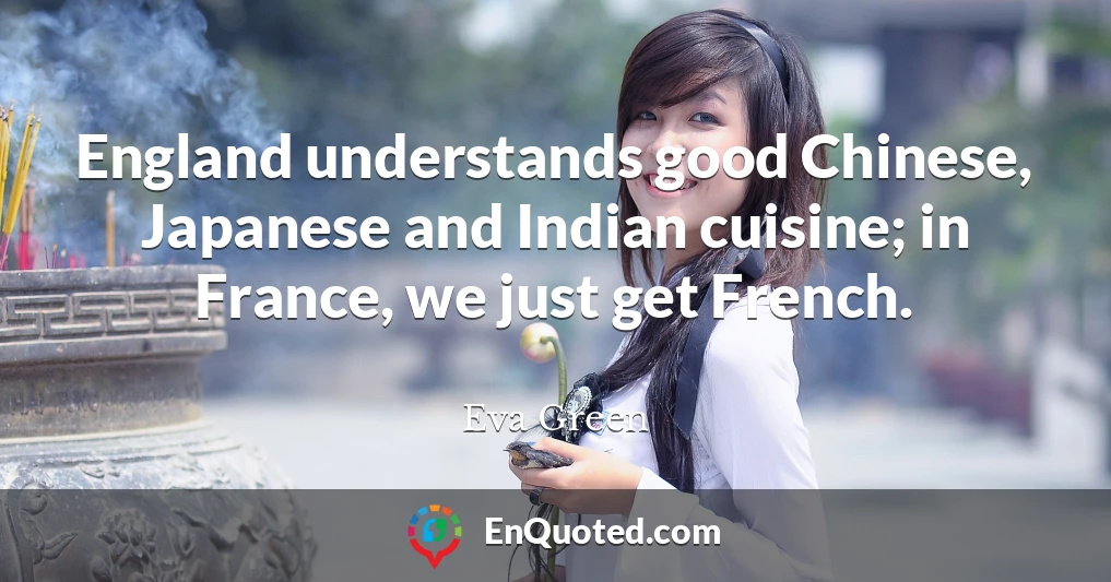 England understands good Chinese, Japanese and Indian cuisine; in France, we just get French.