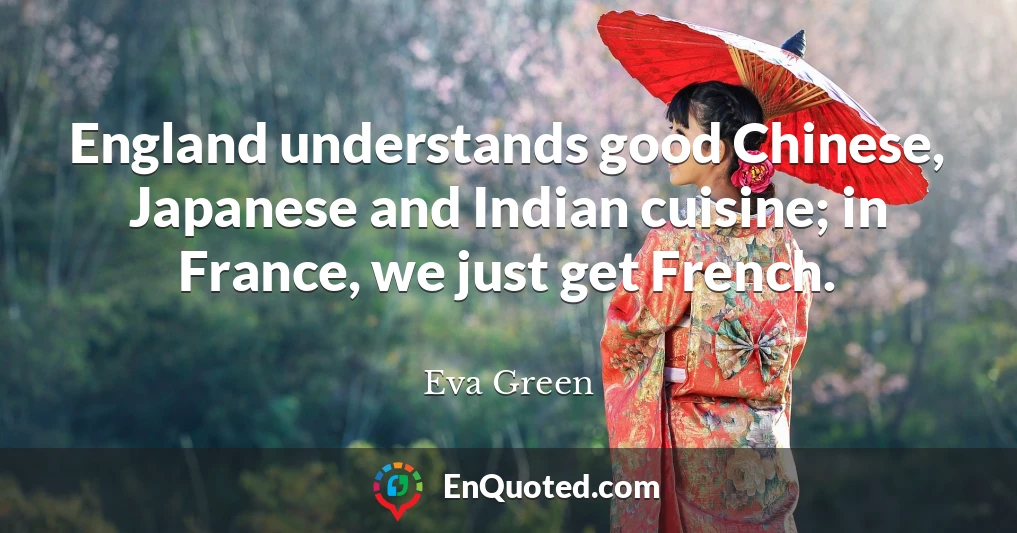 England understands good Chinese, Japanese and Indian cuisine; in France, we just get French.