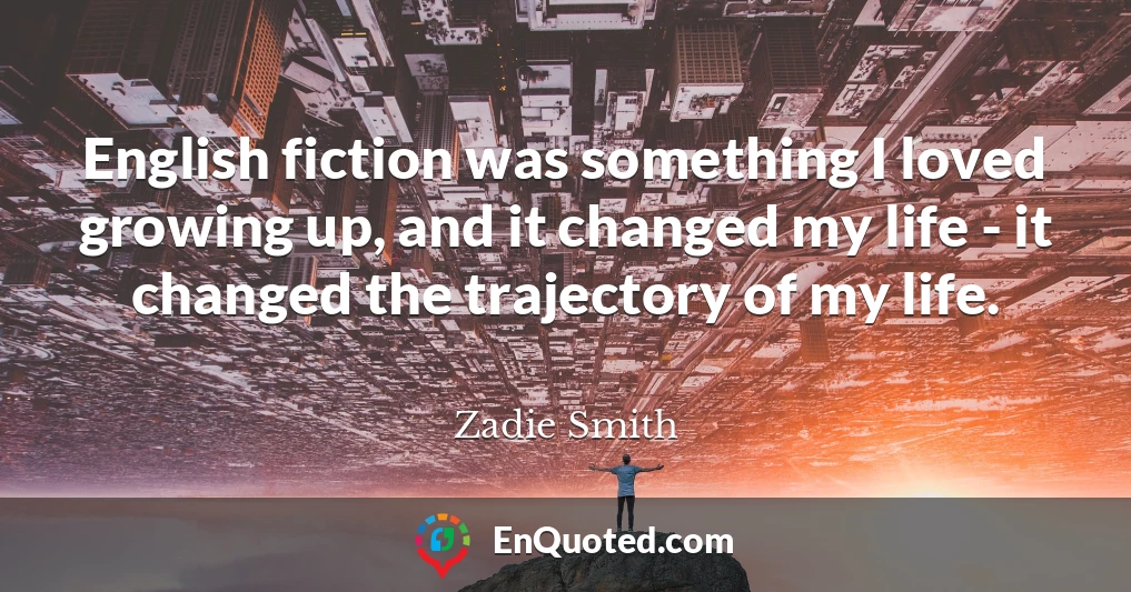 English fiction was something I loved growing up, and it changed my life - it changed the trajectory of my life.