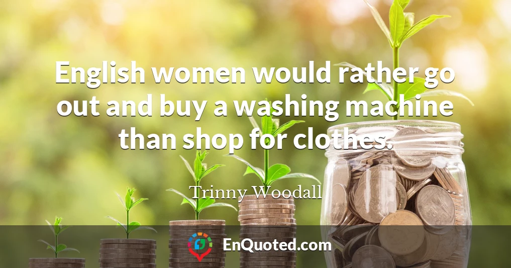 English women would rather go out and buy a washing machine than shop for clothes.