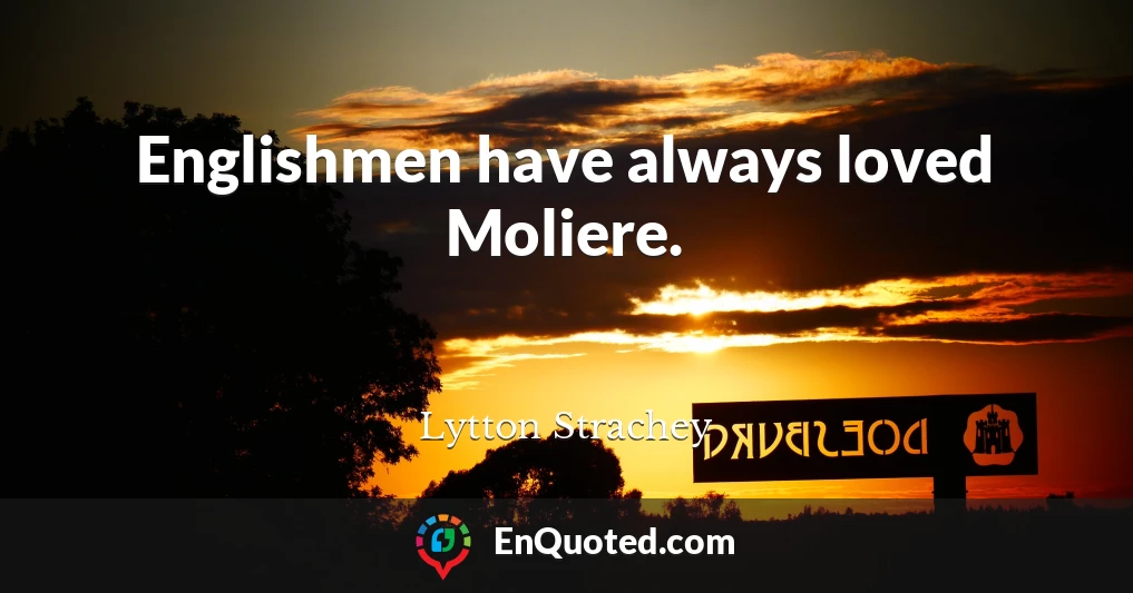 Englishmen have always loved Moliere.