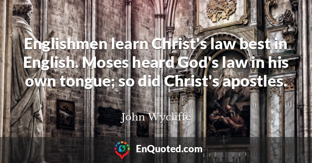 Englishmen learn Christ's law best in English. Moses heard God's law in his own tongue; so did Christ's apostles.