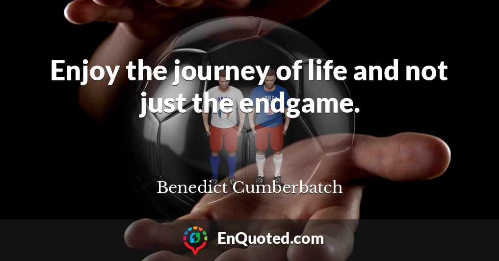 Enjoy the journey of life and not just the endgame.