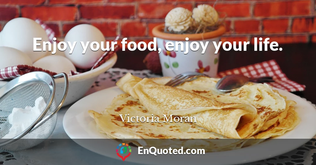 Enjoy your food, enjoy your life.