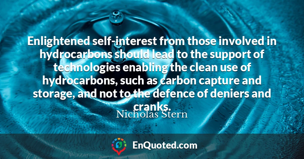 Enlightened self-interest from those involved in hydrocarbons should lead to the support of technologies enabling the clean use of hydrocarbons, such as carbon capture and storage, and not to the defence of deniers and cranks.