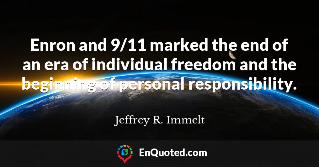 Enron and 9/11 marked the end of an era of individual freedom and the beginning of personal responsibility.
