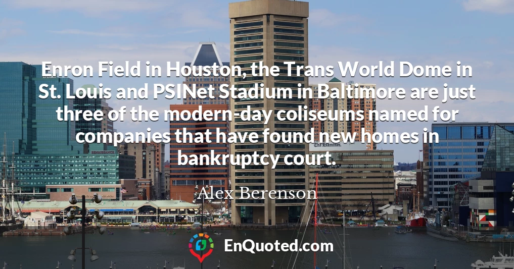 Enron Field in Houston, the Trans World Dome in St. Louis and PSINet Stadium in Baltimore are just three of the modern-day coliseums named for companies that have found new homes in bankruptcy court.