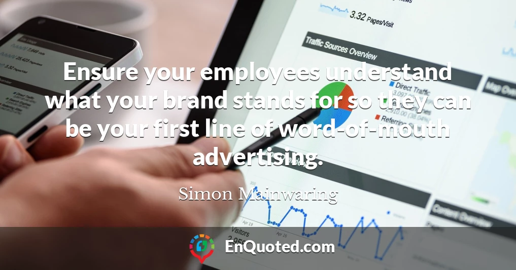 Ensure your employees understand what your brand stands for so they can be your first line of word-of-mouth advertising.