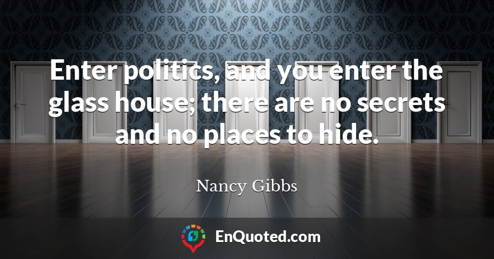 Enter politics, and you enter the glass house; there are no secrets and no places to hide.