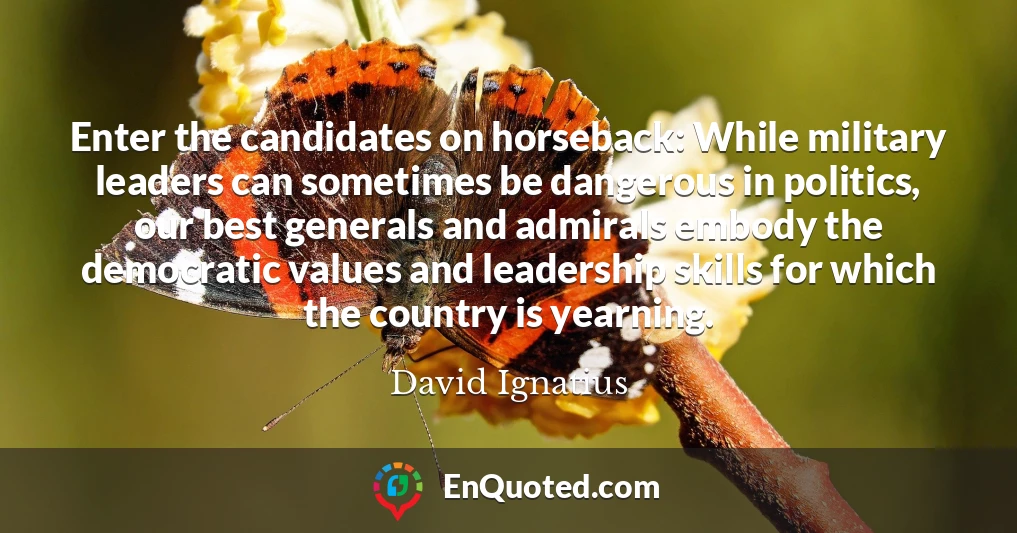 Enter the candidates on horseback: While military leaders can sometimes be dangerous in politics, our best generals and admirals embody the democratic values and leadership skills for which the country is yearning.