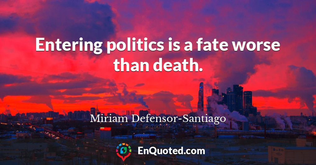 Entering politics is a fate worse than death.
