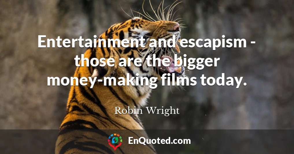 Entertainment and escapism - those are the bigger money-making films today.