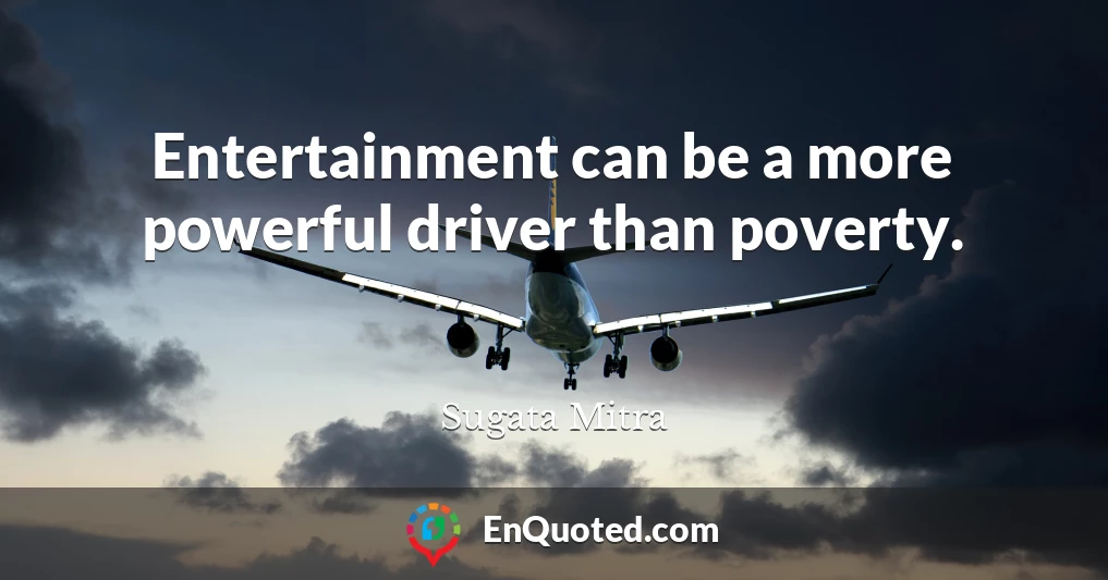 Entertainment can be a more powerful driver than poverty.