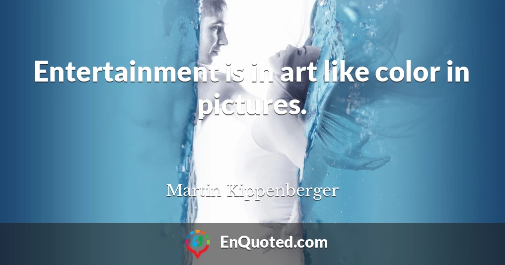 Entertainment is in art like color in pictures.