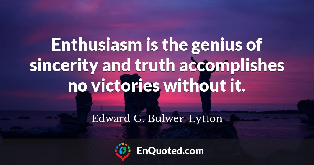 Enthusiasm is the genius of sincerity and truth accomplishes no victories without it.