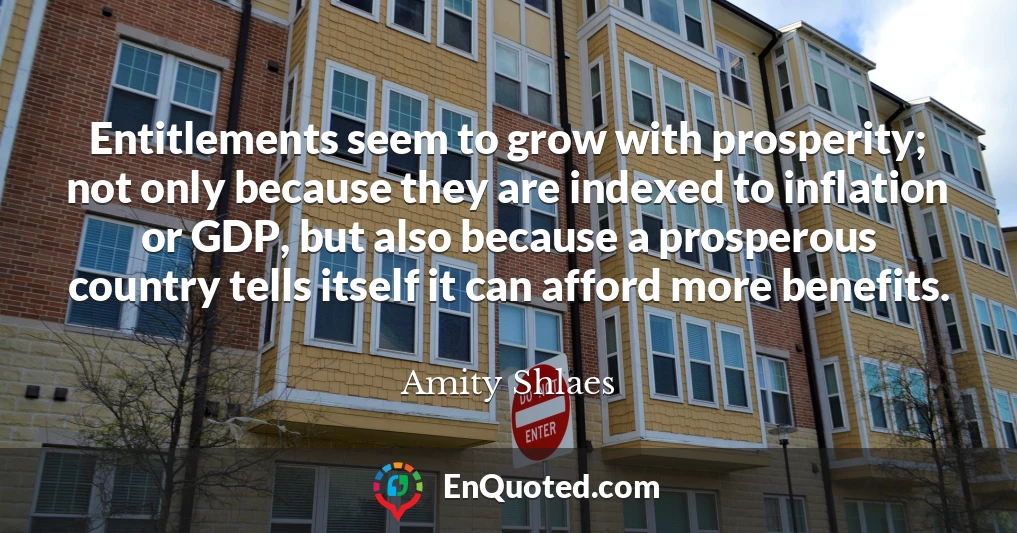 Entitlements seem to grow with prosperity; not only because they are indexed to inflation or GDP, but also because a prosperous country tells itself it can afford more benefits.