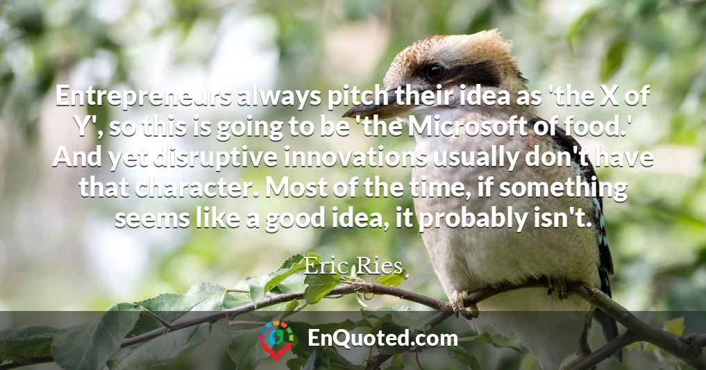 Entrepreneurs always pitch their idea as 'the X of Y', so this is going to be 'the Microsoft of food.' And yet disruptive innovations usually don't have that character. Most of the time, if something seems like a good idea, it probably isn't.