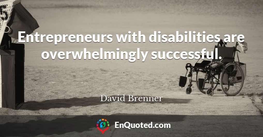 Entrepreneurs with disabilities are overwhelmingly successful.