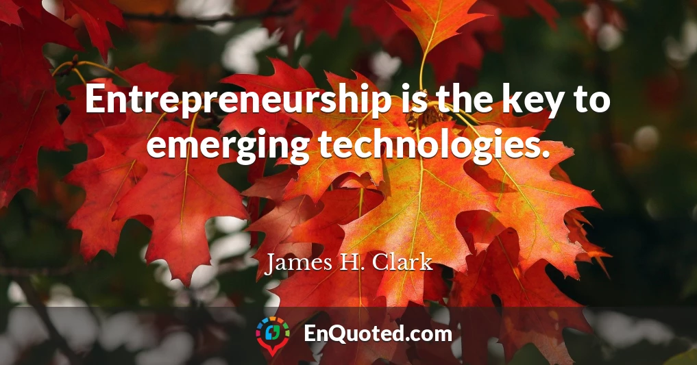Entrepreneurship is the key to emerging technologies.