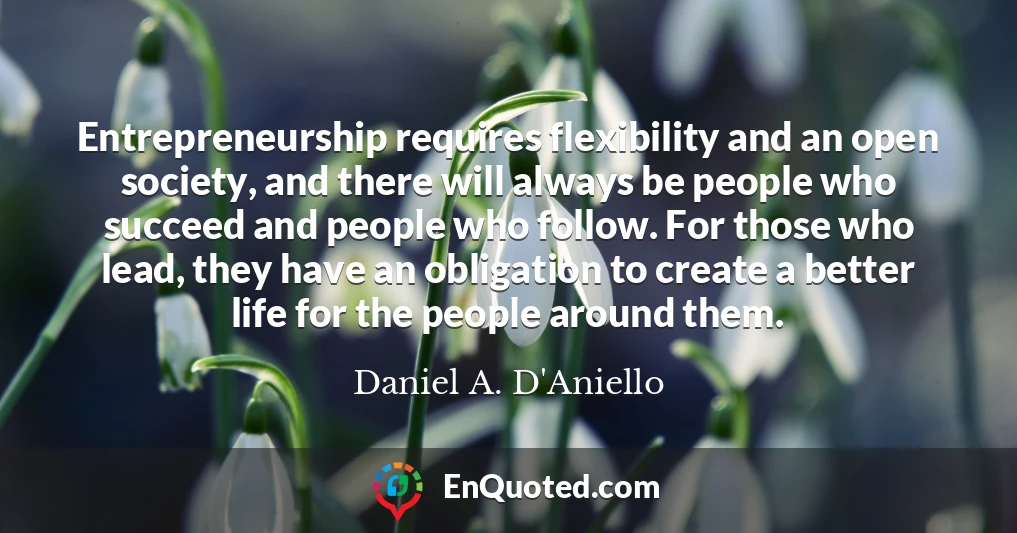 Entrepreneurship requires flexibility and an open society, and there will always be people who succeed and people who follow. For those who lead, they have an obligation to create a better life for the people around them.