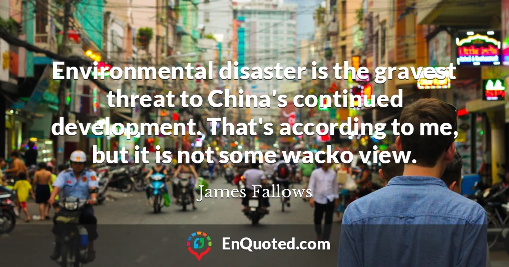 Environmental disaster is the gravest threat to China's continued development. That's according to me, but it is not some wacko view.