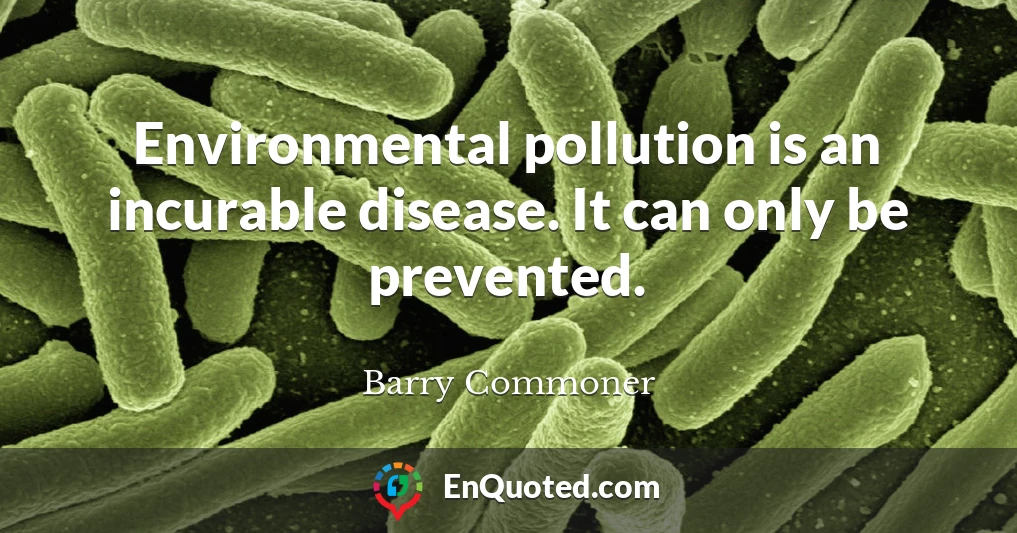 Environmental pollution is an incurable disease. It can only be prevented.