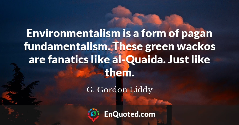 Environmentalism is a form of pagan fundamentalism. These green wackos are fanatics like al-Quaida. Just like them.
