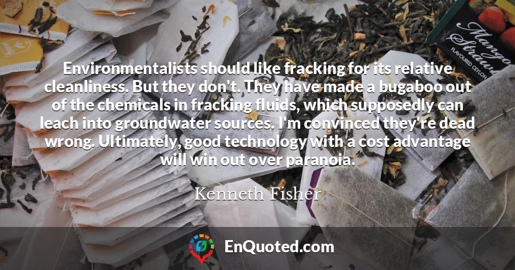 Environmentalists should like fracking for its relative cleanliness. But they don't. They have made a bugaboo out of the chemicals in fracking fluids, which supposedly can leach into groundwater sources. I'm convinced they're dead wrong. Ultimately, good technology with a cost advantage will win out over paranoia.