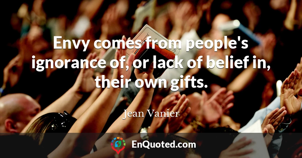 Envy comes from people's ignorance of, or lack of belief in, their own gifts.