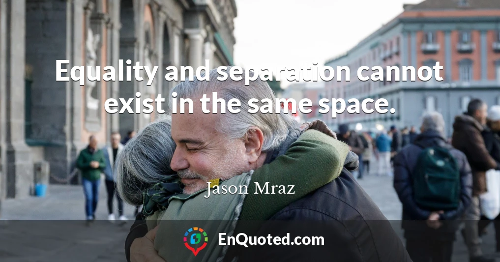 Equality and separation cannot exist in the same space.